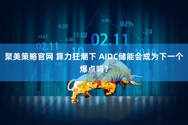 聚美策略官网 算力狂潮下 AIDC储能会成为下一个爆点吗？