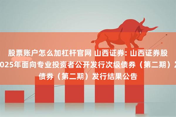 股票账户怎么加杠杆官网 山西证券: 山西证券股份有限公司2025年面向专业投资者公开发行次级债券（第二期）发行结果公告