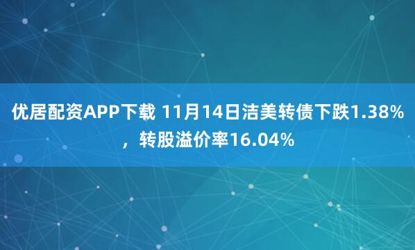 优居配资APP下载 11月14日洁美转债下跌1.38%，转股溢价率16.04%