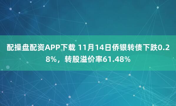 配操盘配资APP下载 11月14日侨银转债下跌0.28%,转股溢价率61.48%