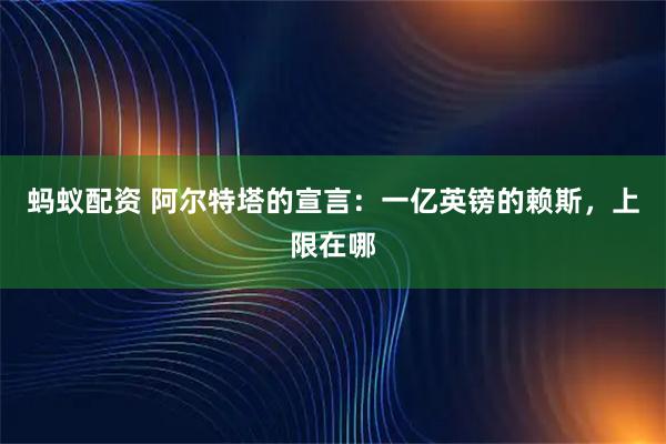 蚂蚁配资 阿尔特塔的宣言：一亿英镑的赖斯，上限在哪