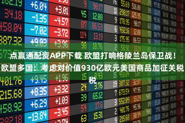 点赢通配资APP下载 欧盟打响格陵兰岛保卫战！欧盟多国：考虑对价值930亿欧元美国商品加征关税